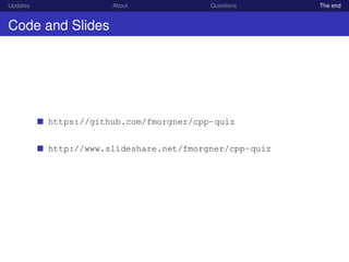 Updates About Questions The end
Code and Slides
https://github.com/fmorgner/cpp-quiz
http://www.slideshare.net/fmorgner/cpp-quiz
 
