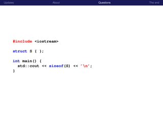Updates About Questions The end
#include <iostream>
struct S { };
int main() {
std::cout << sizeof(S) << ’n’;
}
 