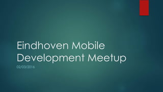 Eindhoven Mobile
Development Meetup
02/03/2016
 