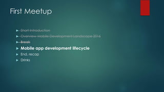 First Meetup
u Short Introduction
u Overview Mobile Development Landscape 2016
u Break
u Mobile app development lifecycle
u End, recap
u Drinks
 