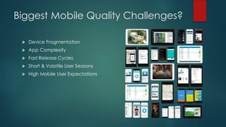Biggest Mobile Quality Challenges?
u Device Fragmentation
u App Complexity
u Fast Release Cycles
u Short & Volatile User Sessions
u High Mobile User Expectations
 