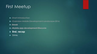 First Meetup
u Short Introduction
u Overview Mobile Development Landscape 2016
u Break
u Mobile app development lifecycle
u End, recap
u Drinks
 