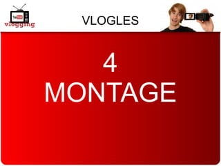 VLOGLES
4
MONTAGE
 