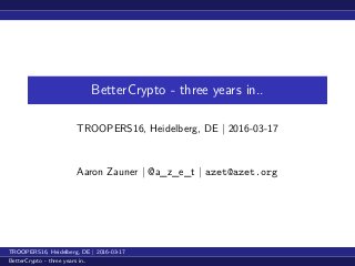 BetterCrypto - three years in..
TROOPERS16, Heidelberg, DE | 2016-03-17
Aaron Zauner | @a_z_e_t | azet@azet.org
TROOPERS16, Heidelberg, DE | 2016-03-17
BetterCrypto - three years in..
 