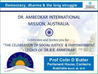 CRICOS #00212K
Prof Colin D Butler
Parliament House, Canberra
Australia March 26, 2016
Democracy, dharma & the long struggle
 