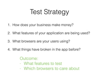 Test Strategy
1. How does your business make money?
2. What features of your application are being used?
3. What browsers ...