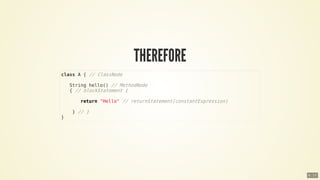 class	A	{	//	ClassNode
			String	hello()	//	MethodNode
			{	//	blockStatement	{
							return	"Hello"	//	returnStatement(constantExpression)
				}	//	}
}
6 . 17
 