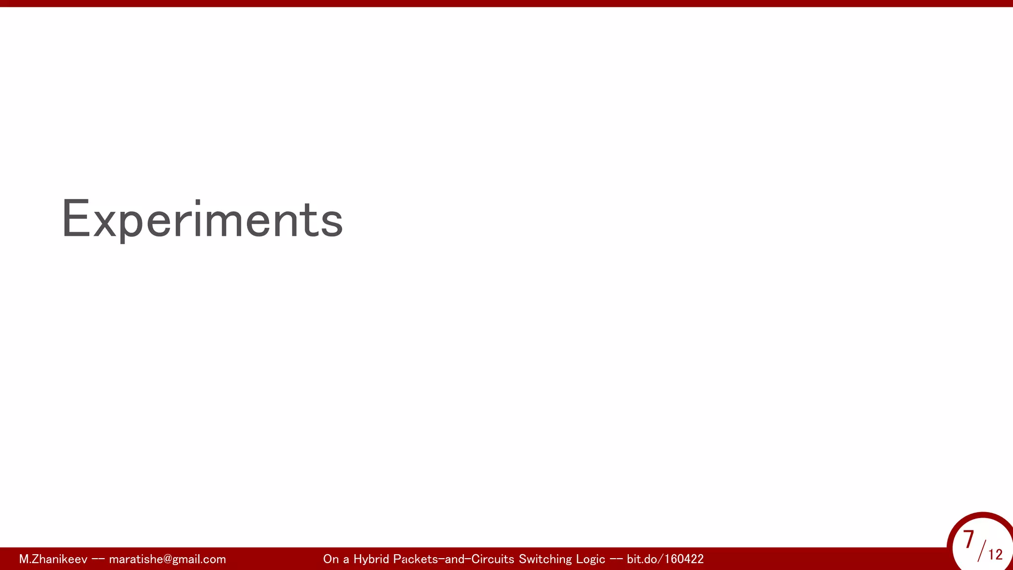 .
Experiments
M.Zhanikeev -- maratishe@gmail.com On a Hybrid Packets-and-Circuits Switching Logic -- bit.do/160422 7/12
...
7/12
 