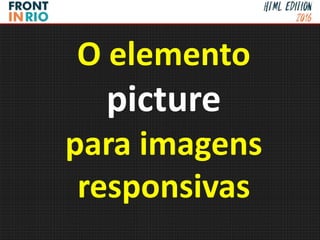 O elemento
picture
para imagens
responsivas
 