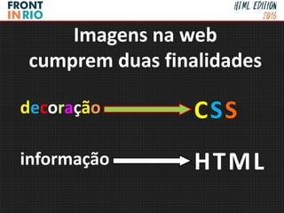 Imagens na web
cumprem duas finalidades
decoração
informação
CSS
HTML
 