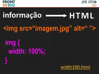 <img src=“imagem.jpg” alt=“ ”>
img {
width: 100%;
}
informação HTML
width100.html
 