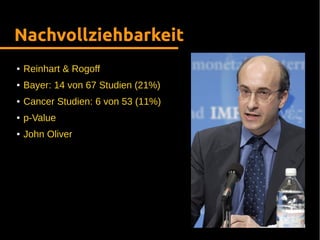 Nachvollziehbarkeit
● Reinhart & Rogoff
● Bayer: 14 von 67 Studien (21%)
● Cancer Studien: 6 von 53 (11%)
● p-Value
● John Oliver
 