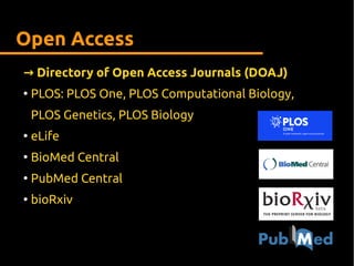 Open Access
→ Directory of Open Access Journals (DOAJ)
●
PLOS: PLOS One, PLOS Computational Biology,
PLOS Genetics, PLOS Biology
●
eLife
●
BioMed Central
●
PubMed Central
●
bioRxiv
 