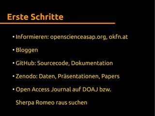 Erste Schritte
●
Informieren: openscienceasap.org, okfn.at
●
Bloggen
●
GitHub: Sourcecode, Dokumentation
●
Zenodo: Daten, Präsentationen, Papers
●
Open Access Journal auf DOAJ bzw.
Sherpa Romeo raus suchen
 