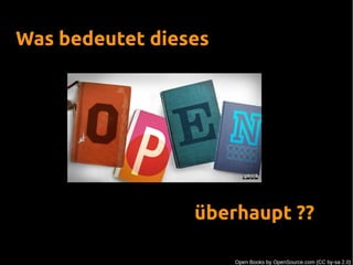 Was bedeutet dieses
überhaupt ??
Open Books by OpenSource.com (CC by-sa 2.0)
 