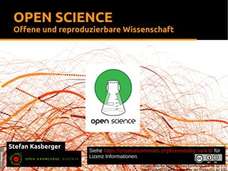 Stefan Kasberger
OPEN SCIENCE
Offene und reproduzierbare Wissenschaft
Siehe https://creativecommons.org/licenses/by-sa/4.0/ für
Lizenz Informationen.
Open Science Logo by Greg Emmerich (CC by-sa 2.0)
Wired NDNAD Graphic – detail by Jer Thorp (CC by 2.0)
 