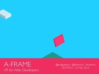 A-FRAME
VR for Web Developers
@andgokevin / @dmarcos / aframe.io
SFHTML5 / 25 May 2016
 