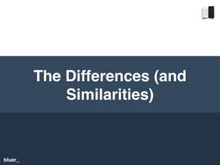 bluer_
The Differences (and
Similarities)
 
