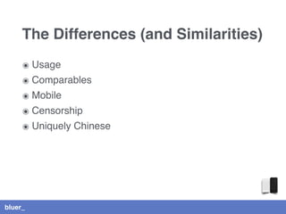 bluer_
The Differences (and Similarities)
๏ Usage
๏ Comparables
๏ Mobile
๏ Censorship
๏ Uniquely Chinese
 