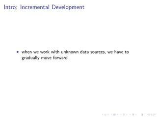 Intro: Incremental Development
when we work with unknown data sources, we have to
gradually move forward
 