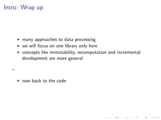 Intro: Wrap up
many approaches to data processing
we will focus on one library only here
concepts like immutability, recom...