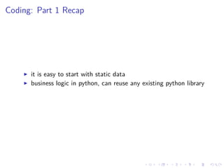 Coding: Part 1 Recap
it is easy to start with static data
business logic in python, can reuse any existing python library
 