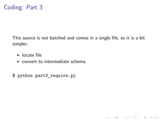 Coding: Part 3
This source is not batched and comes in a single ﬁle, so it is a bit
simpler:
locate ﬁle
convert to interme...