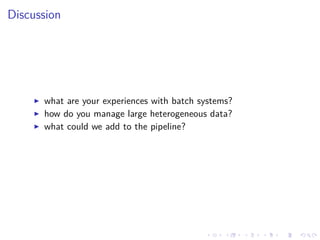 Discussion
what are your experiences with batch systems?
how do you manage large heterogeneous data?
what could we add to ...