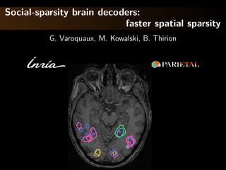 Social-sparsity brain decoders:
faster spatial sparsity
G. Varoquaux, M. Kowalski, B. Thirion
 