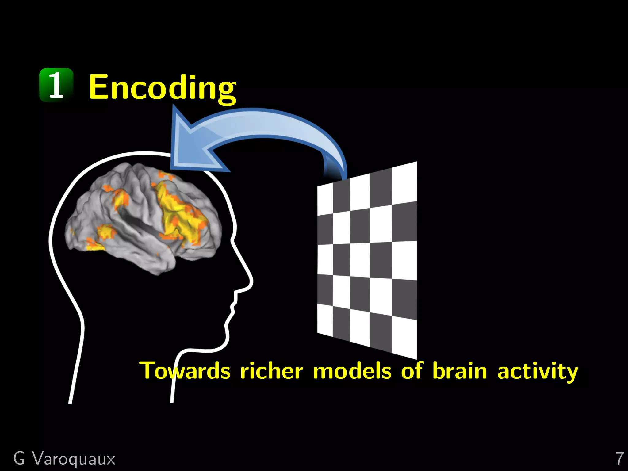 1 Encoding
Towards richer models of brain activity
G Varoquaux 7
 