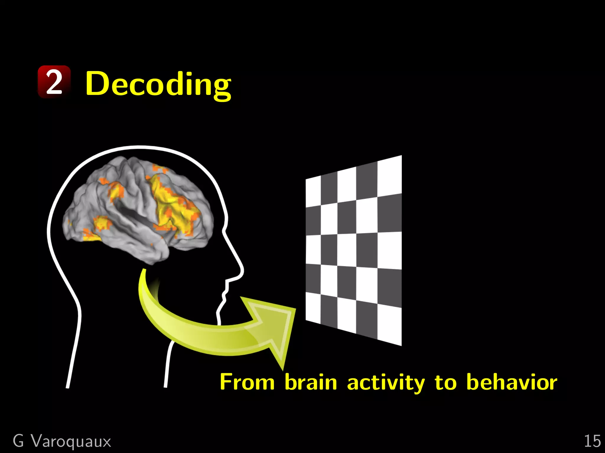 2 Decoding
From brain activity to behavior
G Varoquaux 15
 