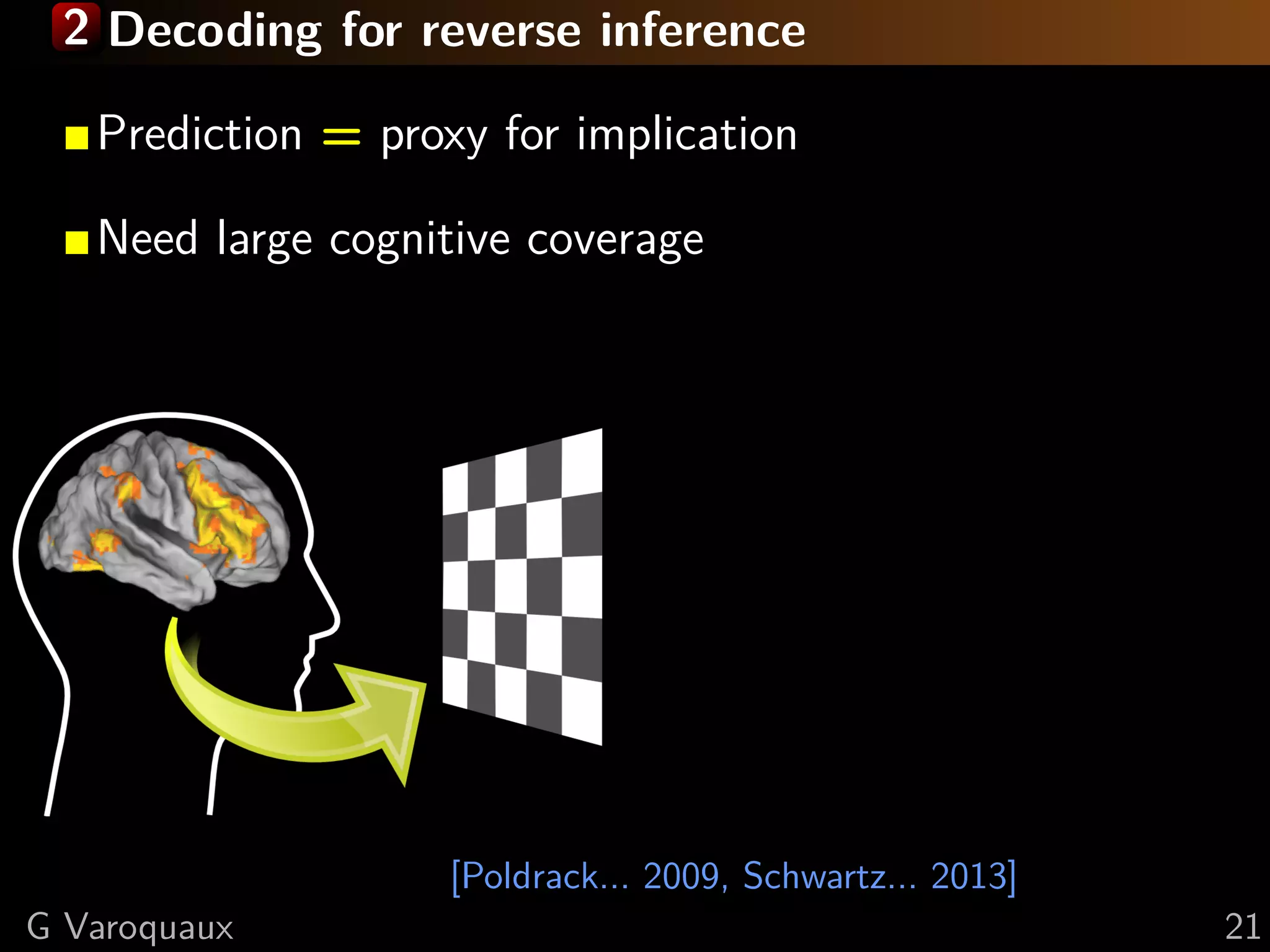 2 Decoding for reverse inference
[Poldrack... 2009, Schwartz... 2013]
Prediction = proxy for implication
Need large cognitive coverage
G Varoquaux 21
 