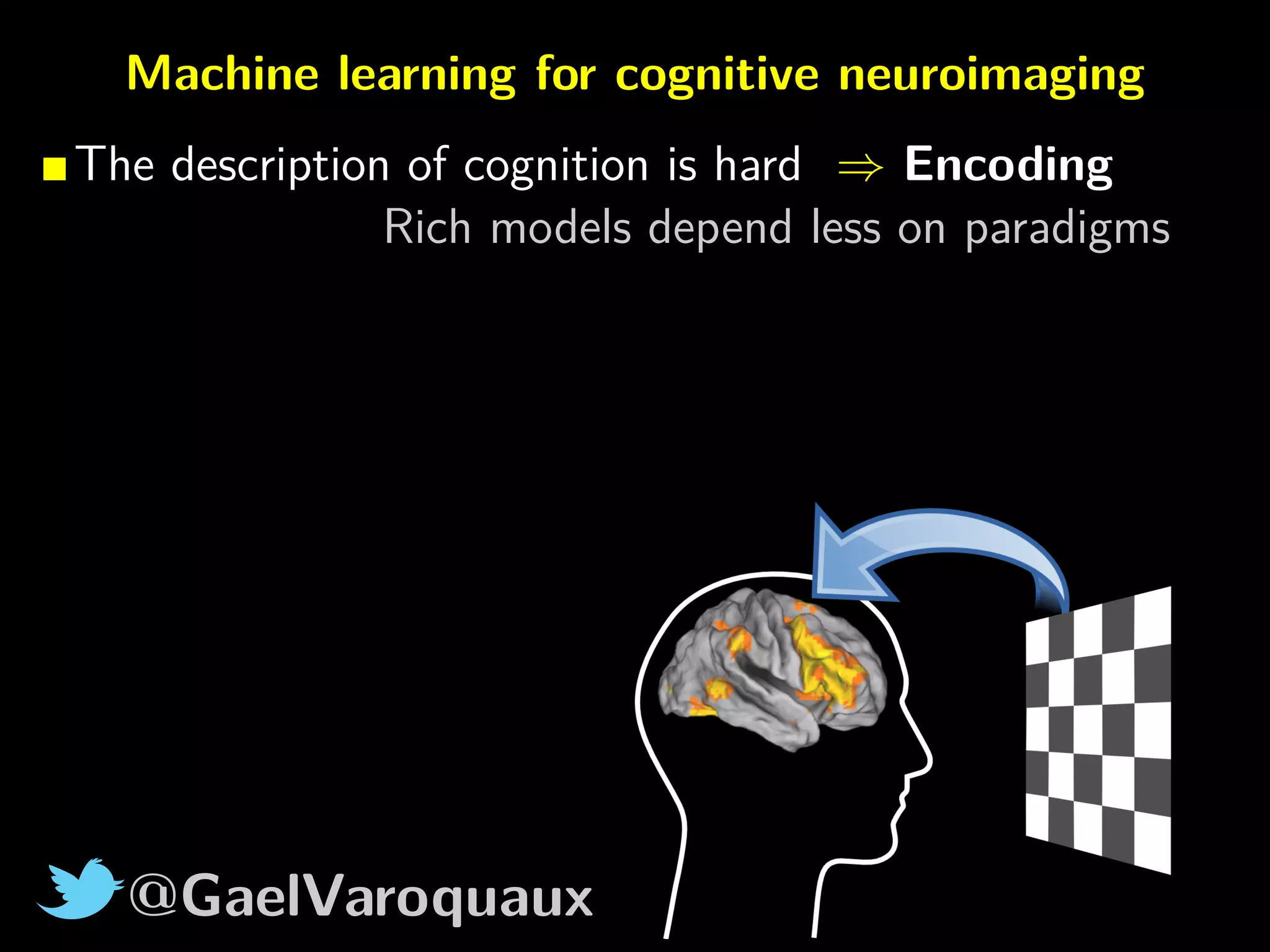 @GaelVaroquaux
Machine learning for cognitive neuroimaging
The description of cognition is hard ⇒ Encoding
Rich models depend less on paradigms
 