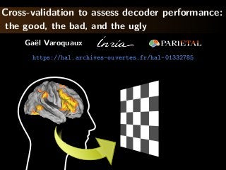 Cross-validation to assess decoder performance:
the good, the bad, and the ugly
Gaël Varoquaux
https://hal.archives-ouvertes.fr/hal-01332785
 