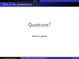 Intro Experiment setup Results
End of the presentation
Questions?
@antoniogado
A. García-Domínguez et al. Stress-Testing Centralised Model Stores 21 / 21
 