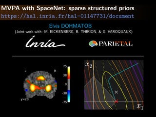 MVPA with SpaceNet: sparse structured priors
https://hal.inria.fr/hal-01147731/document
Elvis DOHMATOB
(Joint work with: M. EICKENBERG, B. THIRION, & G. VAROQUAUX)
L R
y=20
-75
-38
0
38
75 x2
x1
 