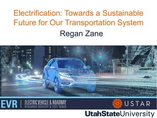 Electrification: Towards a Sustainable
Future for Our Transportation System
Regan Zane
 