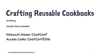 Crafting Reusable Cookbooks
Ian Henry
Jennifer Davis (remote)
Network Name: ChefConf
Access Code: ChefConf2016
✨ Crafting Reusable Cookbooks #chefconf✨ 1
 