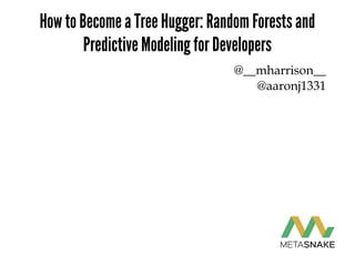 How to Become a Tree Hugger: Random Forests and
Predictive Modeling for Developers
@__mharrison__
@aaronj1331
 
