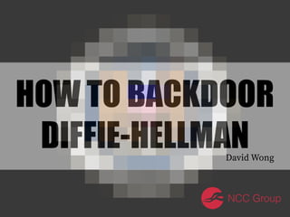 HOW TO BACKDOOR
DIFFIE-HELLMANDavid Wong
NCC Group
 