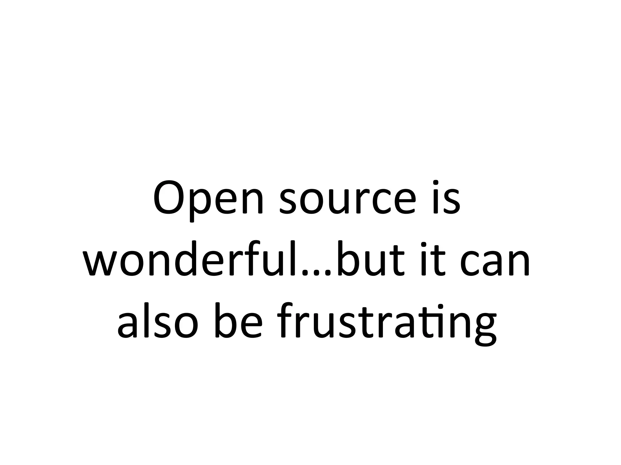 Open	source	is	
wonderful…but	it	can	
also	be	frustraPng	
 