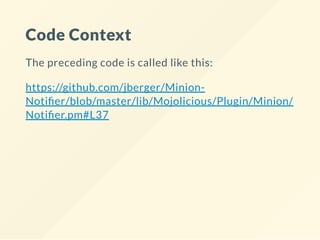 Code Context
The preceding code is called like this:
https://github.com/jberger/Minion-
Noti er/blob/master/lib/Mojolicious/Plugin/Minion/
Noti er.pm#L37
 