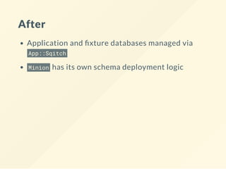 After
Application and xture databases managed via
App::Sqitch
Minion has its own schema deployment logic
 