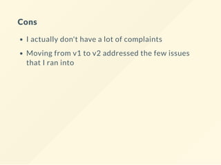 Cons
I actually don't have a lot of complaints
Moving from v1 to v2 addressed the few issues
that I ran into
 
