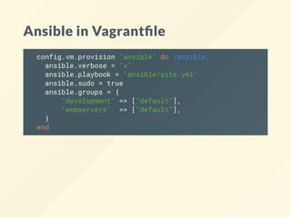 Ansible in Vagrant le
config.vm.provision "ansible" do |ansible|
ansible.verbose = "v"
ansible.playbook = "ansible/site.yml"
ansible.sudo = true
ansible.groups = {
"development" => ["default"],
"webservers" => ["default"],
}
end
 