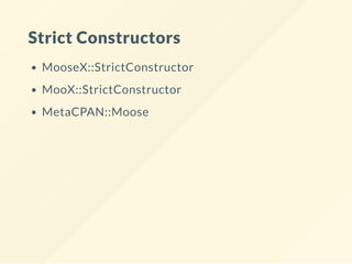 Strict Constructors
MooseX::StrictConstructor
MooX::StrictConstructor
MetaCPAN::Moose
 