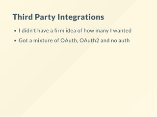 Third Party Integrations
I didn't have a rm idea of how many I wanted
Got a mixture of OAuth, OAuth2 and no auth
 