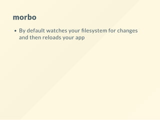 morbo
By default watches your lesystem for changes
and then reloads your app
 