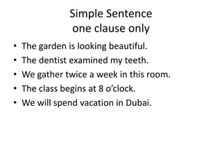 Simple Sentence
one clause only
• The garden is looking beautiful.
• The dentist examined my teeth.
• We gather twice a we...