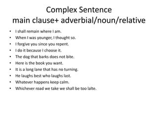 Complex Sentence
main clause+ adverbial/noun/relative
• I shall remain where I am.
• When I was younger, I thought so.
• I...